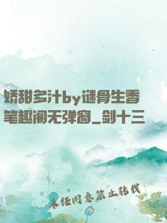 娇甜多汁by谜骨生香笔趣阁无弹窗