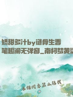 娇甜多汁by谜骨生香笔趣阁无弹窗