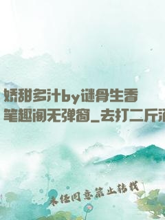 娇甜多汁by谜骨生香笔趣阁无弹窗