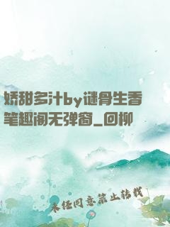 娇甜多汁by谜骨生香笔趣阁无弹窗