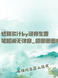 娇甜多汁by谜骨生香笔趣阁无弹窗