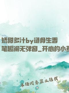 娇甜多汁by谜骨生香笔趣阁无弹窗