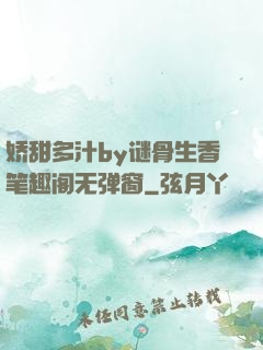 娇甜多汁by谜骨生香笔趣阁无弹窗