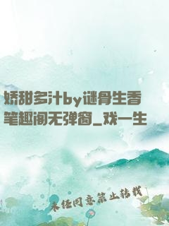 娇甜多汁by谜骨生香笔趣阁无弹窗