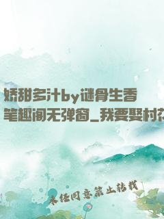 娇甜多汁by谜骨生香笔趣阁无弹窗