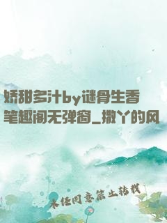 娇甜多汁by谜骨生香笔趣阁无弹窗