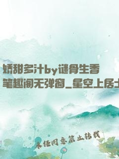 娇甜多汁by谜骨生香笔趣阁无弹窗