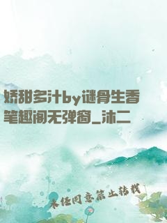 娇甜多汁by谜骨生香笔趣阁无弹窗