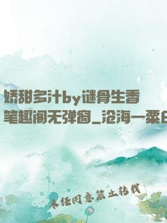 娇甜多汁by谜骨生香笔趣阁无弹窗