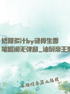 娇甜多汁by谜骨生香笔趣阁无弹窗