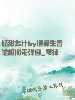 娇甜多汁by谜骨生香笔趣阁无弹窗