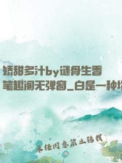 娇甜多汁by谜骨生香笔趣阁无弹窗