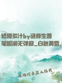 娇甜多汁by谜骨生香笔趣阁无弹窗