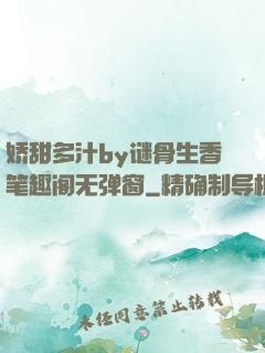 娇甜多汁by谜骨生香笔趣阁无弹窗