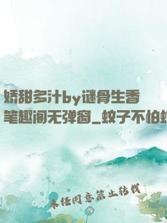 娇甜多汁by谜骨生香笔趣阁无弹窗
