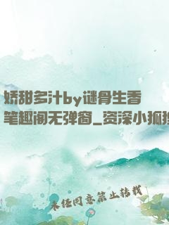 娇甜多汁by谜骨生香笔趣阁无弹窗