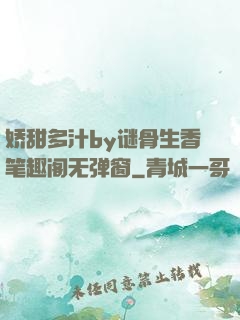 娇甜多汁by谜骨生香笔趣阁无弹窗