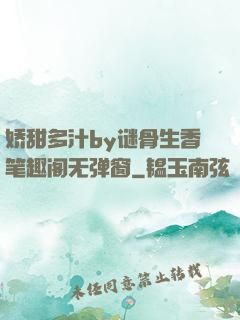 娇甜多汁by谜骨生香笔趣阁无弹窗