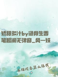 娇甜多汁by谜骨生香笔趣阁无弹窗
