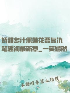 娇甜多汁黑莲花要复仇笔趣阁最新章