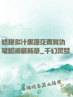 娇甜多汁黑莲花要复仇笔趣阁最新章