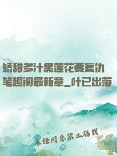 娇甜多汁黑莲花要复仇笔趣阁最新章