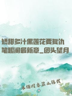娇甜多汁黑莲花要复仇笔趣阁最新章