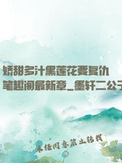 娇甜多汁黑莲花要复仇笔趣阁最新章