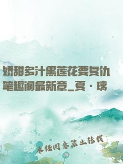 娇甜多汁黑莲花要复仇笔趣阁最新章
