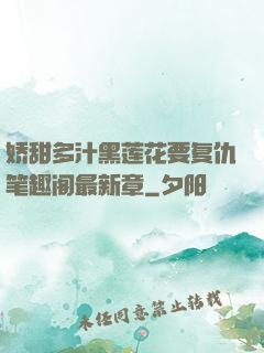 娇甜多汁黑莲花要复仇笔趣阁最新章
