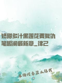 娇甜多汁黑莲花要复仇笔趣阁最新章