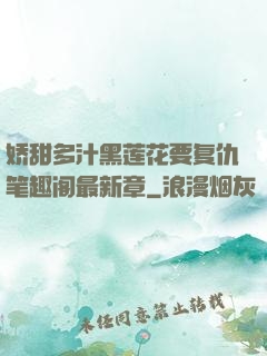 娇甜多汁黑莲花要复仇笔趣阁最新章