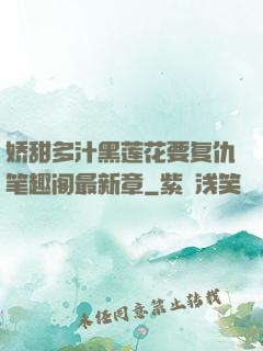 娇甜多汁黑莲花要复仇笔趣阁最新章