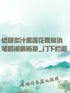 娇甜多汁黑莲花要复仇笔趣阁最新章