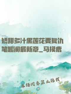 娇甜多汁黑莲花要复仇笔趣阁最新章