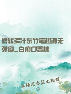 娇软多汁东竹笔趣阁无弹窗