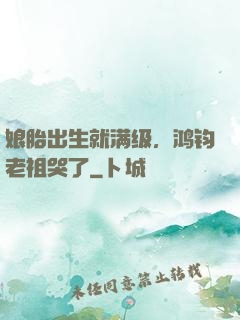 娘胎出生就满级，鸿钧老祖哭了