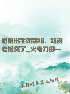 娘胎出生就满级，鸿钧老祖哭了