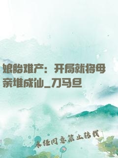 娘胎难产：开局就将母亲堆成仙
