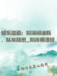 娱乐盗墓：扮演闷油瓶，队友杨密
