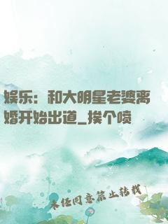 娱乐：和大明星老婆离婚开始出道