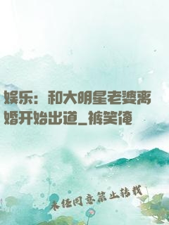 娱乐：和大明星老婆离婚开始出道