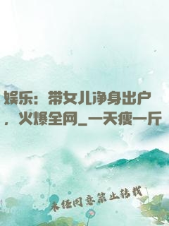 娱乐：带女儿净身出户，火爆全网
