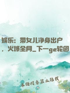 娱乐：带女儿净身出户，火爆全网