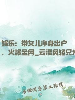 娱乐：带女儿净身出户，火爆全网