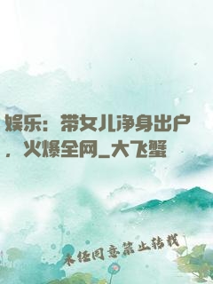 娱乐：带女儿净身出户，火爆全网