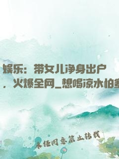 娱乐：带女儿净身出户，火爆全网