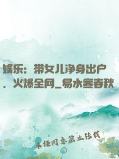 娱乐：带女儿净身出户，火爆全网