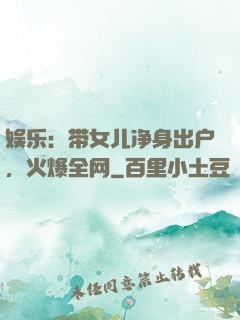 娱乐：带女儿净身出户，火爆全网