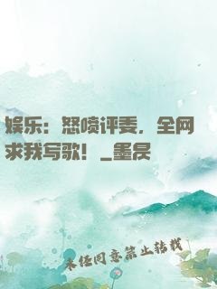 娱乐：怒喷评委，全网求我写歌！